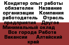 Кондитер-опыт работы обязателен › Название организации ­ Компания-работодатель › Отрасль предприятия ­ Другое › Минимальный оклад ­ 1 - Все города Работа » Вакансии   . Алтайский край